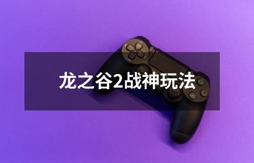 龙之谷2战神玩法-第1张-游戏相关-七六启网